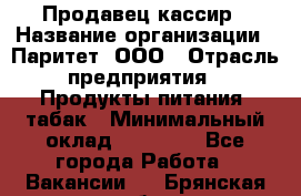 Продавец-кассир › Название организации ­ Паритет, ООО › Отрасль предприятия ­ Продукты питания, табак › Минимальный оклад ­ 21 500 - Все города Работа » Вакансии   . Брянская обл.